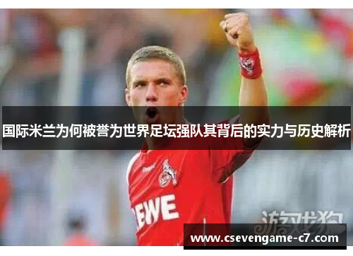 国际米兰为何被誉为世界足坛强队其背后的实力与历史解析
