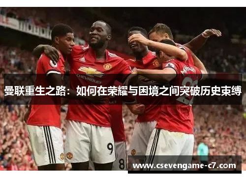 曼联重生之路：如何在荣耀与困境之间突破历史束缚