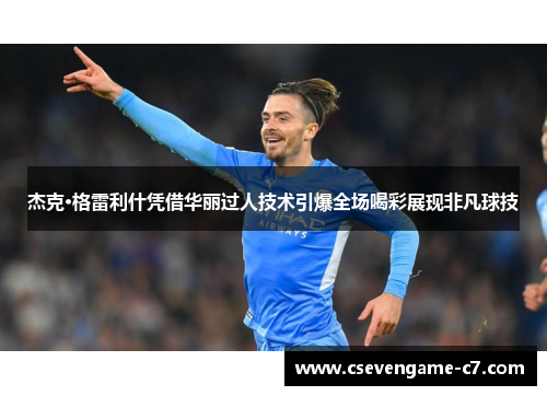 杰克·格雷利什凭借华丽过人技术引爆全场喝彩展现非凡球技