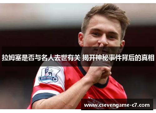 拉姆塞是否与名人去世有关 揭开神秘事件背后的真相
