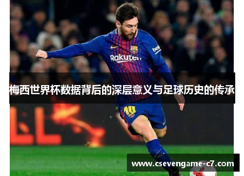 梅西世界杯数据背后的深层意义与足球历史的传承