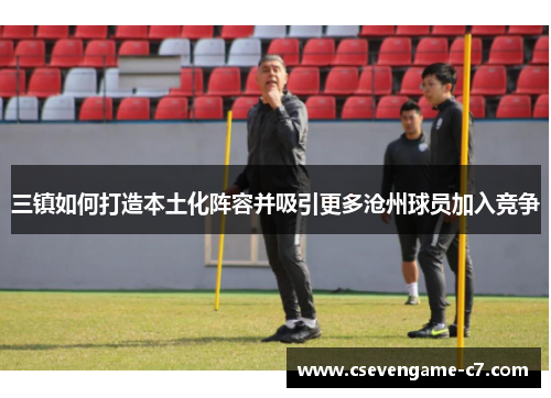 三镇如何打造本土化阵容并吸引更多沧州球员加入竞争