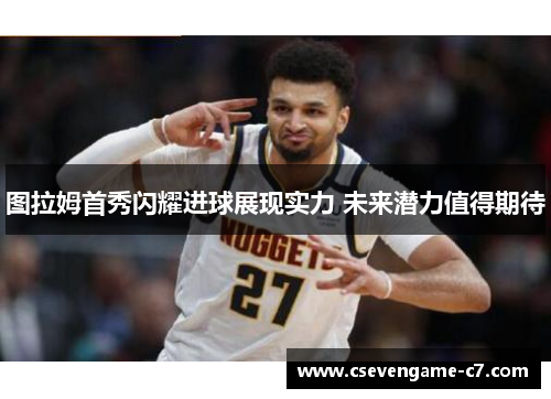 图拉姆首秀闪耀进球展现实力 未来潜力值得期待