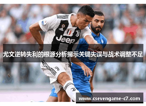 尤文逆转失利的根源分析揭示关键失误与战术调整不足