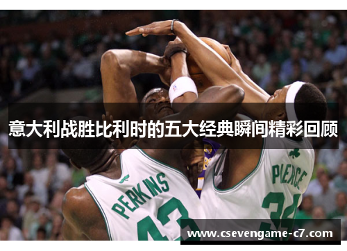 意大利战胜比利时的五大经典瞬间精彩回顾