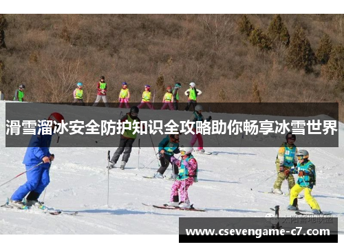 滑雪溜冰安全防护知识全攻略助你畅享冰雪世界