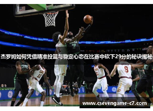 杰罗姆如何凭借精准投篮与稳定心态在比赛中砍下29分的秘诀揭秘
