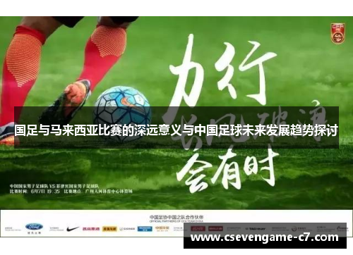 国足与马来西亚比赛的深远意义与中国足球未来发展趋势探讨