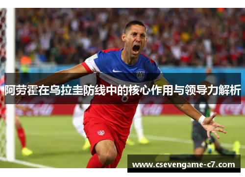 阿劳霍在乌拉圭防线中的核心作用与领导力解析