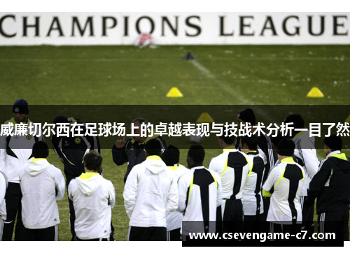 威廉切尔西在足球场上的卓越表现与技战术分析一目了然