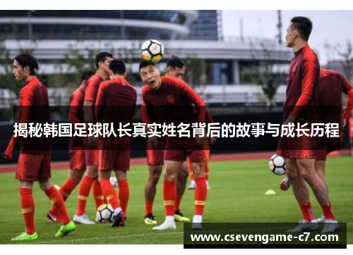 揭秘韩国足球队长真实姓名背后的故事与成长历程