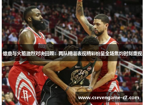 雄鹿与火箭激烈对决回顾：两队精湛表现精彩纷呈全场焦灼时刻重现