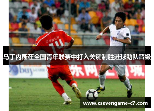 马丁内斯在全国青年联赛中打入关键制胜进球助队晋级