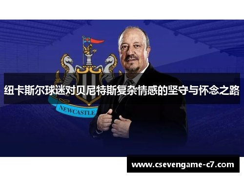 纽卡斯尔球迷对贝尼特斯复杂情感的坚守与怀念之路
