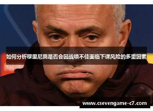 如何分析穆里尼奥是否会因战绩不佳面临下课风险的多重因素